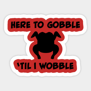 Here to Gobble 'Til I Wobble Sticker